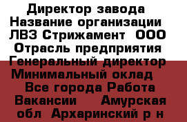 Директор завода › Название организации ­ ЛВЗ Стрижамент, ООО › Отрасль предприятия ­ Генеральный директор › Минимальный оклад ­ 1 - Все города Работа » Вакансии   . Амурская обл.,Архаринский р-н